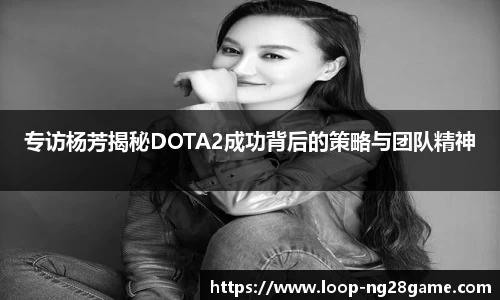 专访杨芳揭秘DOTA2成功背后的策略与团队精神
