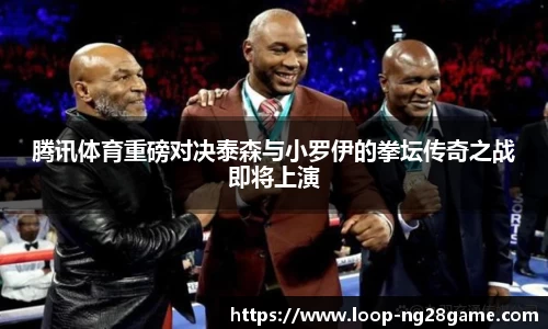 腾讯体育重磅对决泰森与小罗伊的拳坛传奇之战即将上演